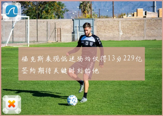 福克斯表现低迷场均仅得13分229亿签约期待关键时刻的他