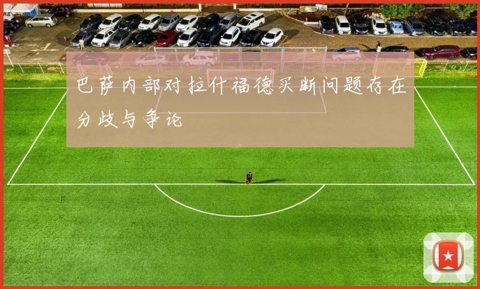 巴萨内部对拉什福德买断问题存在分歧与争论