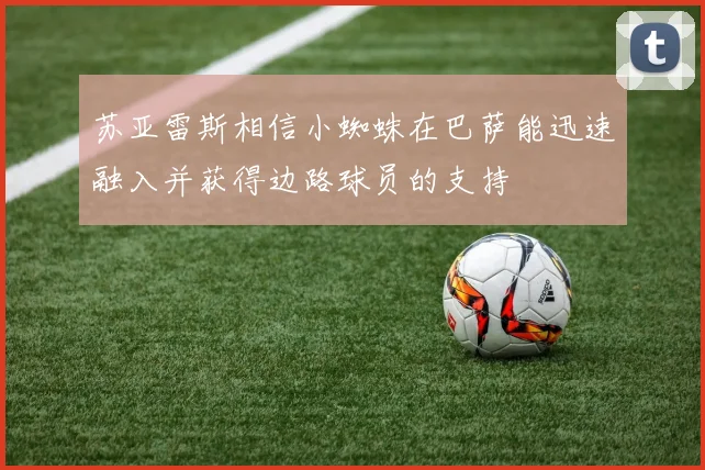 苏亚雷斯相信小蜘蛛在巴萨能迅速融入并获得边路球员的支持