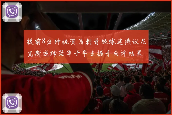 提前8分钟祝贺马刺晋级球迷热议尼克斯逆转若华子早去握手或许结果不同