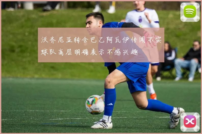 沃齐尼亚转会巴乙阿瓦伊传闻不实球队高层明确表示不感兴趣