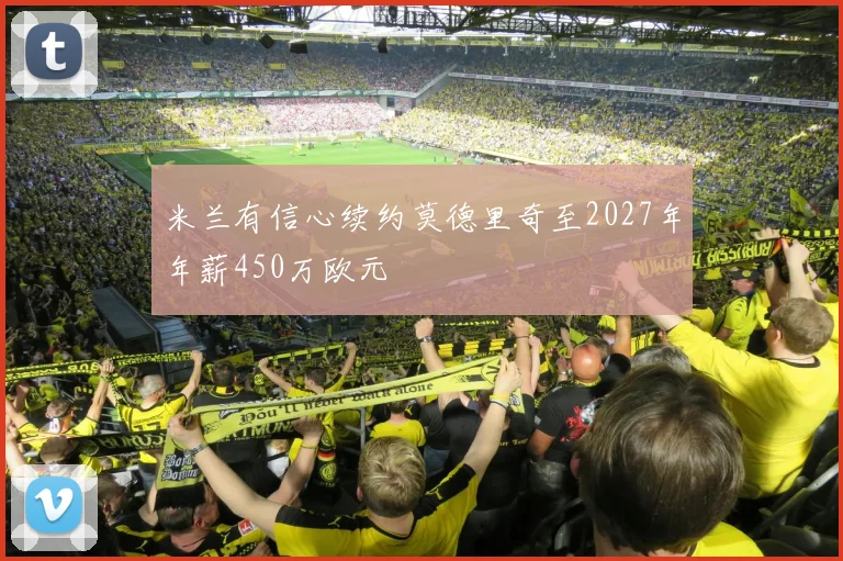 米兰有信心续约莫德里奇至2027年年薪450万欧元