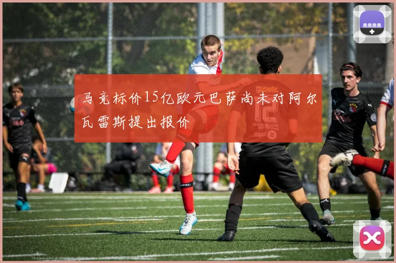马竞标价15亿欧元巴萨尚未对阿尔瓦雷斯提出报价