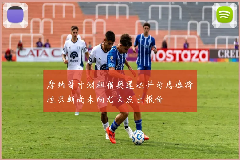 摩纳哥计划租借奥蓬达并考虑选择性买断尚未向尤文发出报价