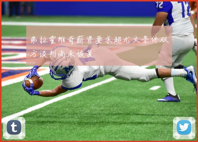 弗拉霍维奇薪资要求超尤文条件双方谈判尚未恢复