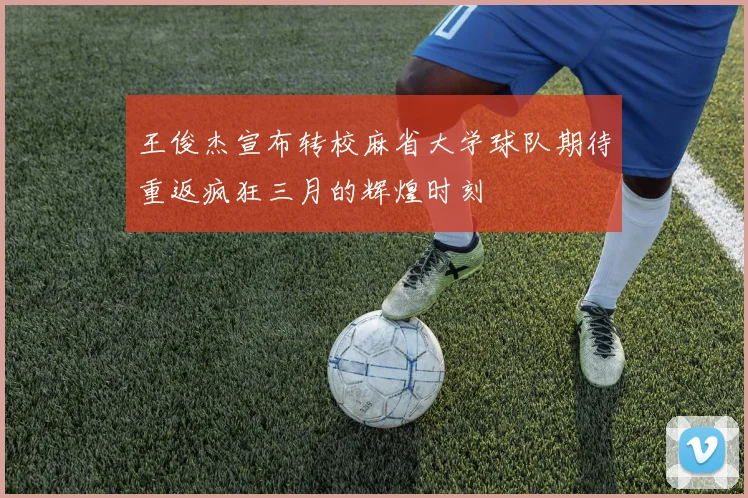 王俊杰宣布转校麻省大学球队期待重返疯狂三月的辉煌时刻