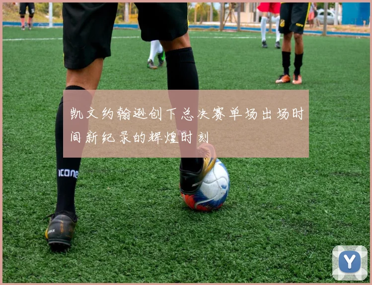 凯文约翰逊创下总决赛单场出场时间新纪录的辉煌时刻