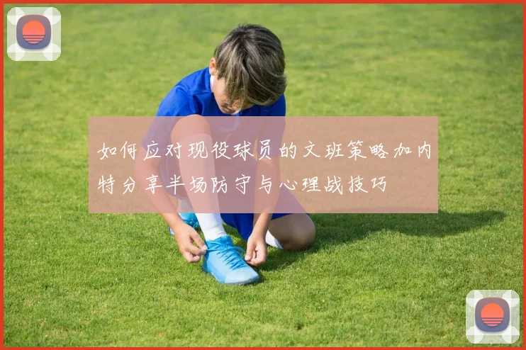 如何应对现役球员的文班策略加内特分享半场防守与心理战技巧
