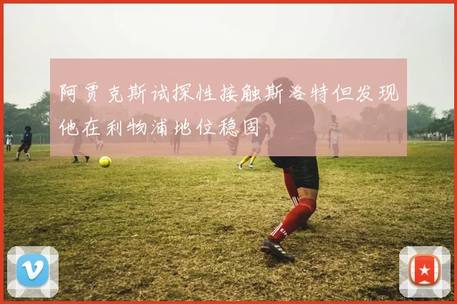 阿贾克斯试探性接触斯洛特但发现他在利物浦地位稳固