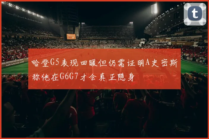 哈登G5表现回暖但仍需证明A史密斯称他在G6G7才会真正隐身