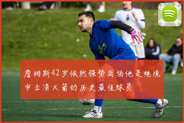 詹姆斯42岁依然强势离场他是绝境中击溃火箭的历史最佳球员