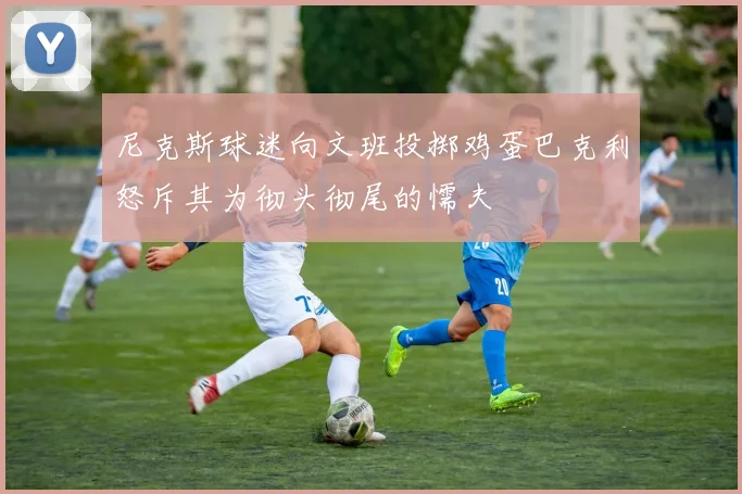 尼克斯球迷向文班投掷鸡蛋巴克利怒斥其为彻头彻尾的懦夫
