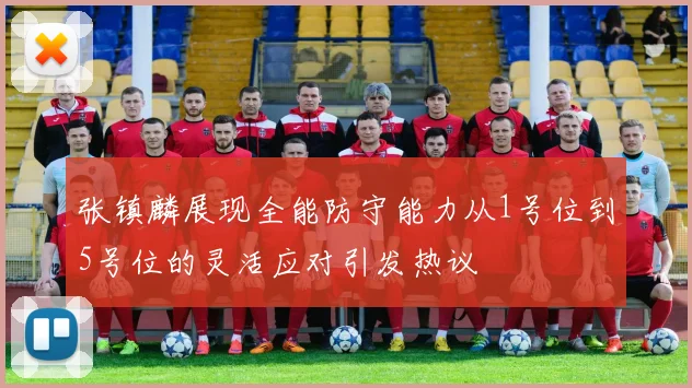 张镇麟展现全能防守能力从1号位到5号位的灵活应对引发热议